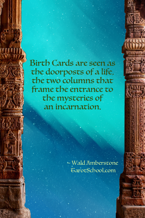 Birth Cards are seen as the doorposts of a life, the two columns that frame the entrance to the mysteries of an incarnation.